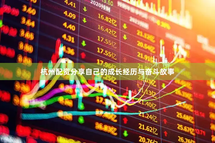 杭州配资分享自己的成长经历与奋斗故事