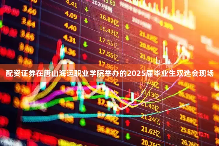 配资证券在唐山海运职业学院举办的2025届毕业生双选会现场