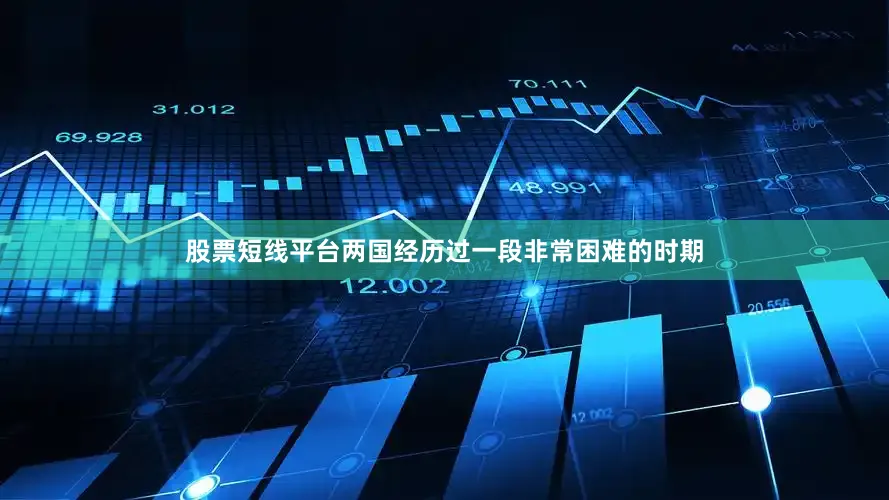 股票短线平台两国经历过一段非常困难的时期