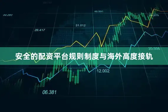 安全的配资平台规则制度与海外高度接轨