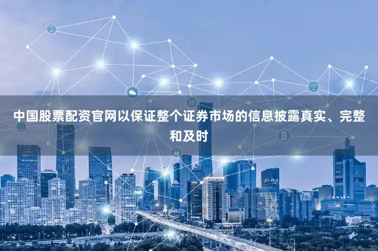 中国股票配资官网以保证整个证券市场的信息披露真实、完整和及时