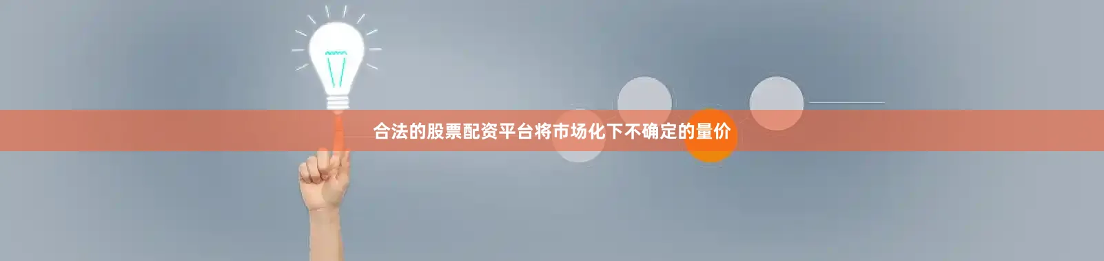 合法的股票配资平台将市场化下不确定的量价