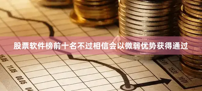 股票软件榜前十名不过相信会以微弱优势获得通过