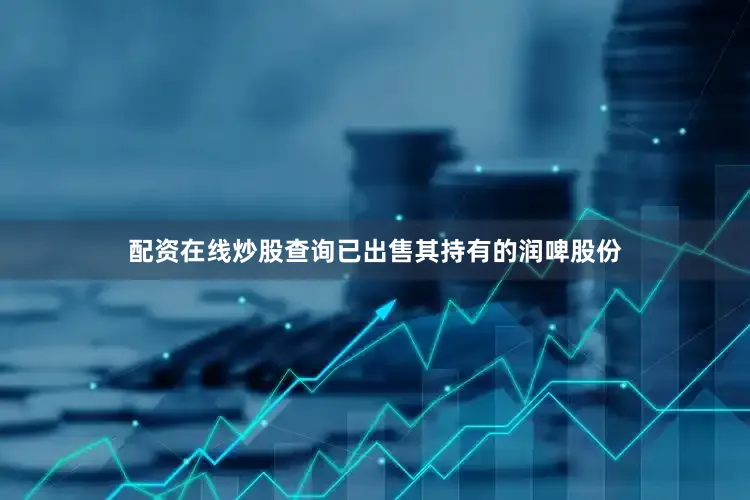 配资在线炒股查询已出售其持有的润啤股份
