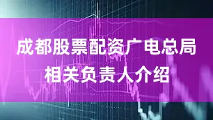 成都股票配资广电总局相关负责人介绍