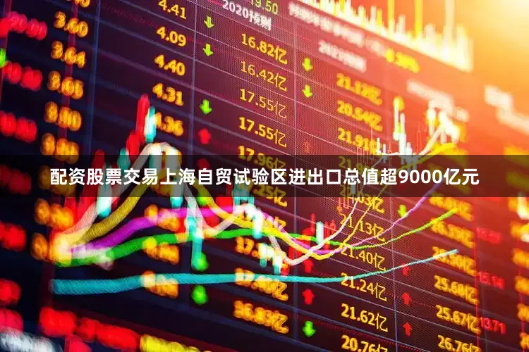 配资股票交易上海自贸试验区进出口总值超9000亿元