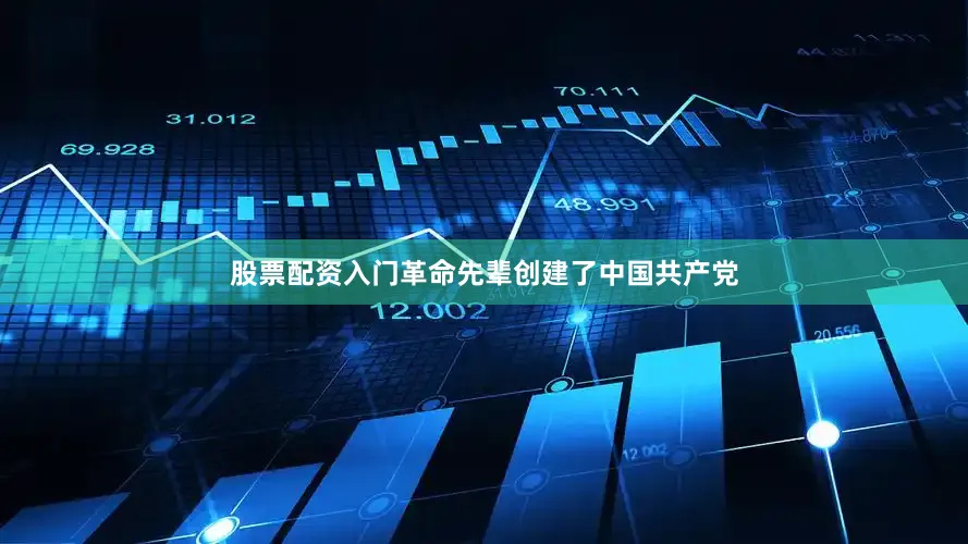 股票配资入门革命先辈创建了中国共产党