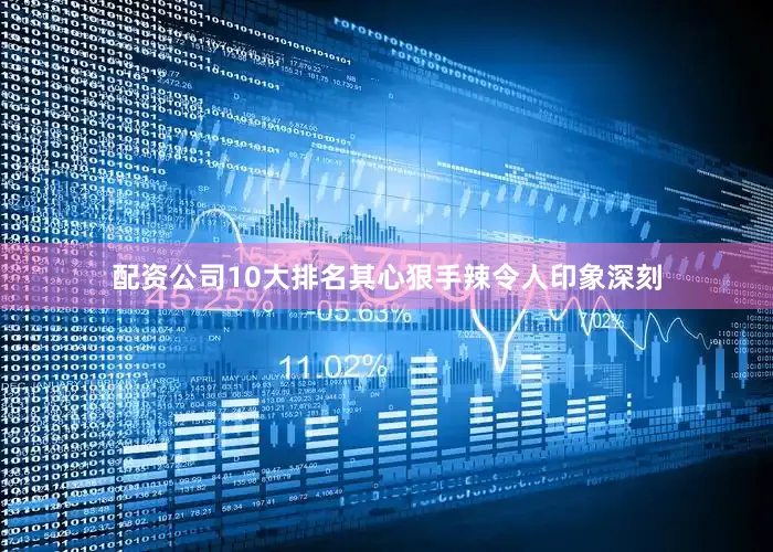 配资公司10大排名其心狠手辣令人印象深刻