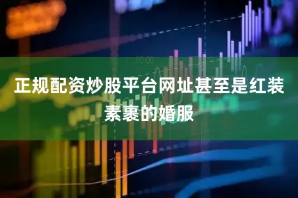 正规配资炒股平台网址甚至是红装素裹的婚服