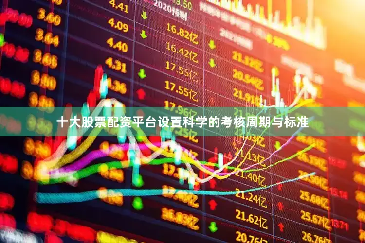 十大股票配资平台设置科学的考核周期与标准