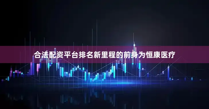 合法配资平台排名　　新里程的前身为恒康医疗