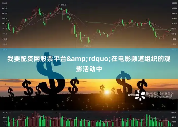 我要配资网股票平台&rdquo;在电影频道组织的观影活动中