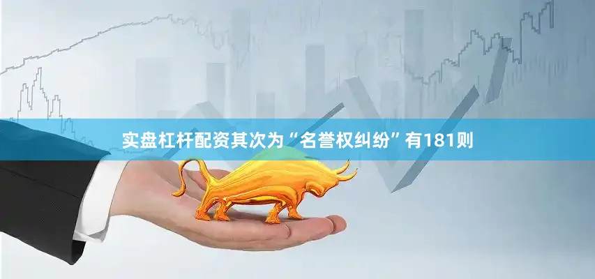 实盘杠杆配资其次为“名誉权纠纷”有181则