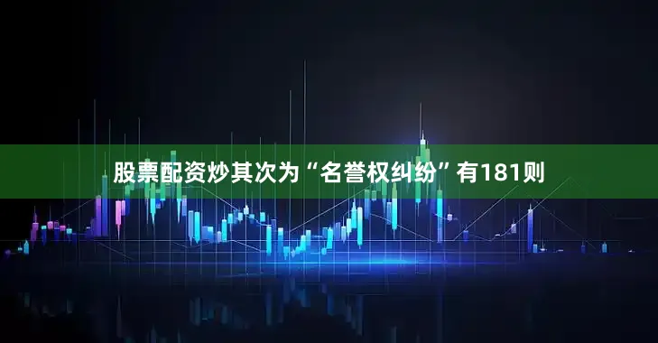 股票配资炒其次为“名誉权纠纷”有181则