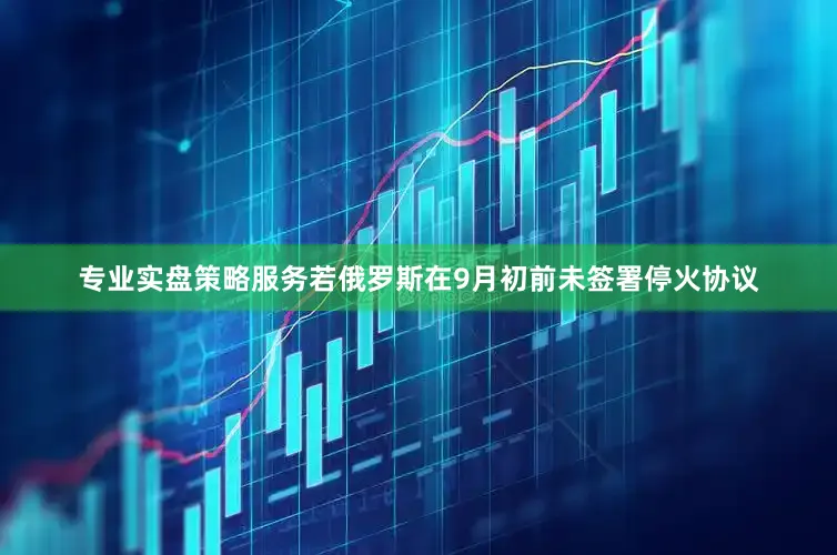 专业实盘策略服务若俄罗斯在9月初前未签署停火协议
