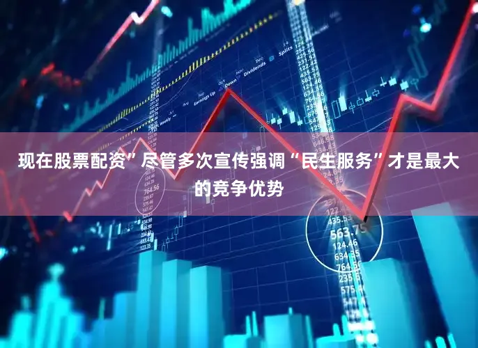 现在股票配资”尽管多次宣传强调“民生服务”才是最大的竞争优势
