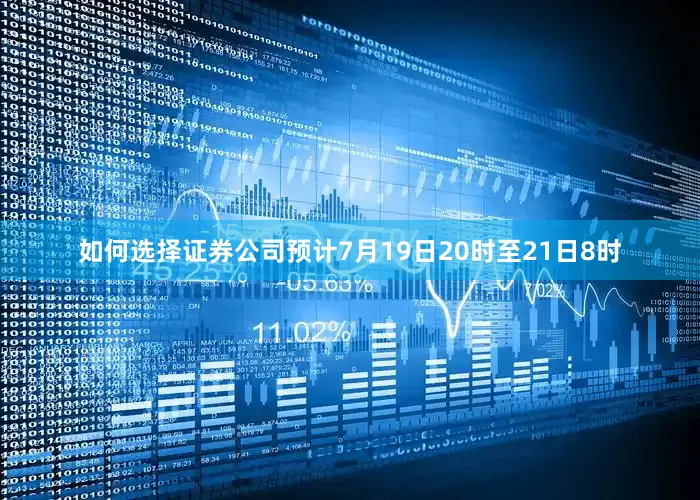 如何选择证券公司预计7月19日20时至21日8时