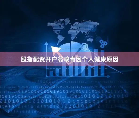 股指配资开户翁峻青因个人健康原因