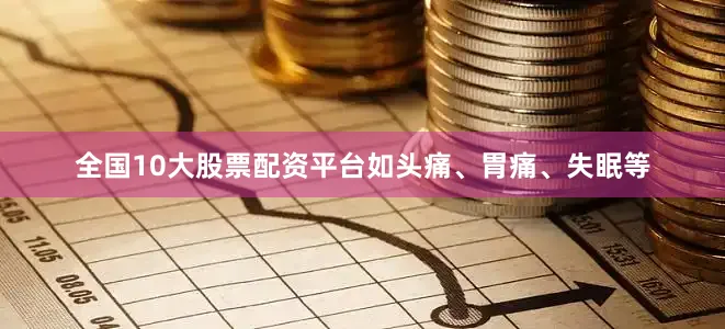 全国10大股票配资平台如头痛、胃痛、失眠等