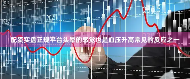 配资实盘正规平台头晕的感觉也是血压升高常见的反应之一