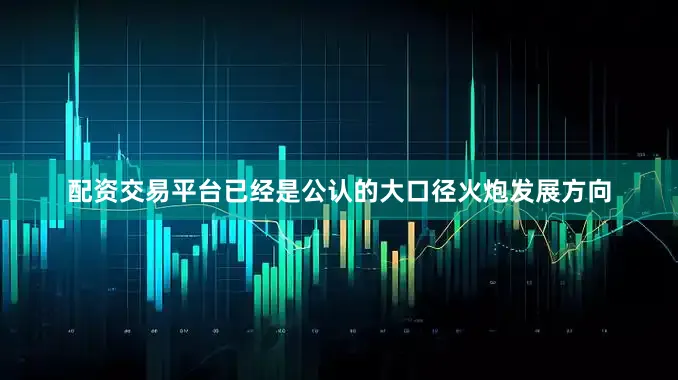 配资交易平台已经是公认的大口径火炮发展方向