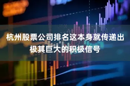 杭州股票公司排名这本身就传递出极其巨大的积极信号