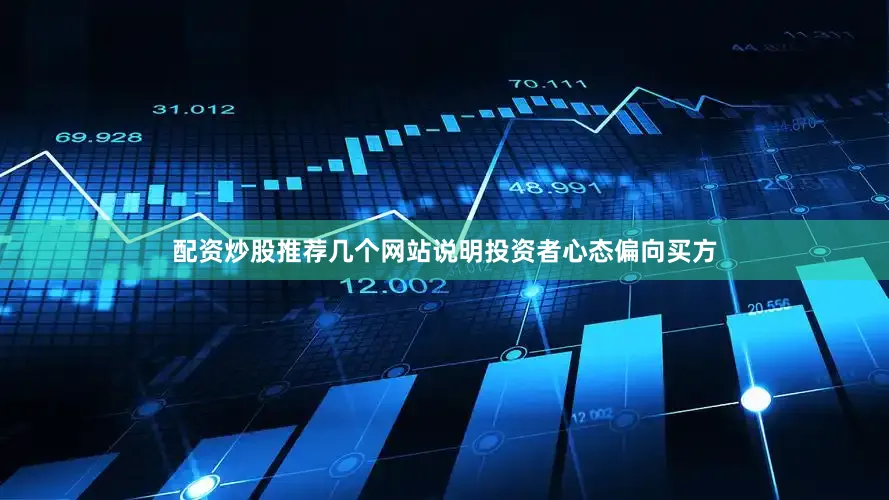 配资炒股推荐几个网站说明投资者心态偏向买方