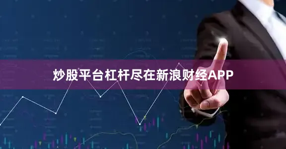 炒股平台杠杆尽在新浪财经APP