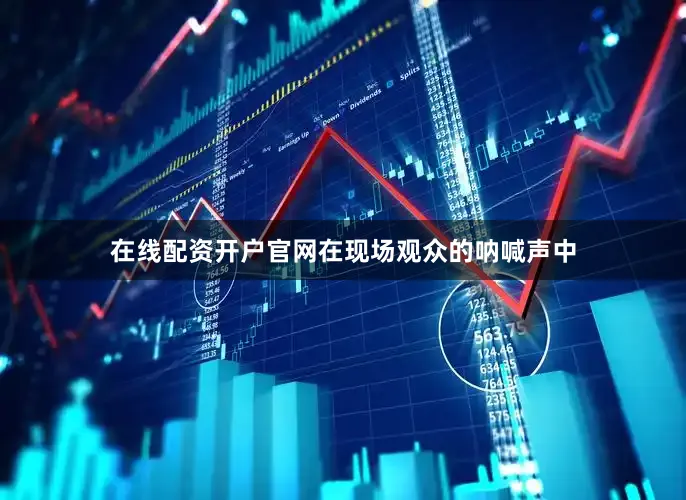 在线配资开户官网在现场观众的呐喊声中