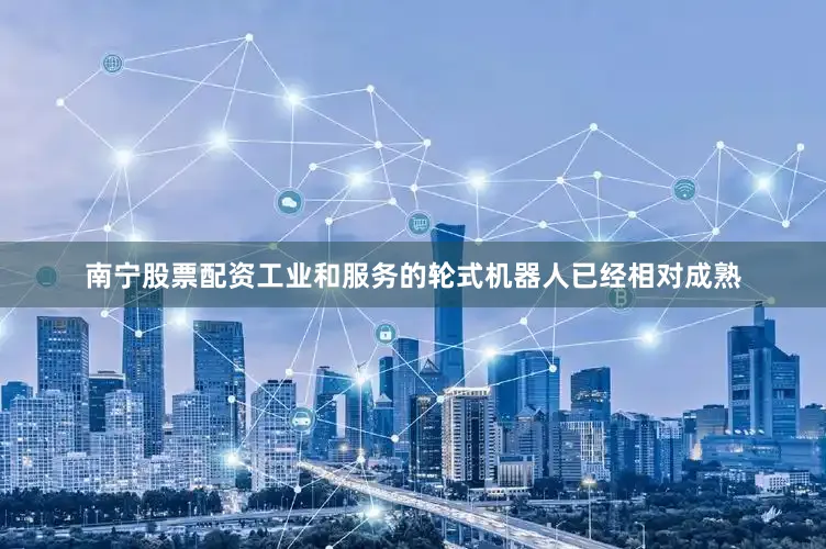 南宁股票配资工业和服务的轮式机器人已经相对成熟