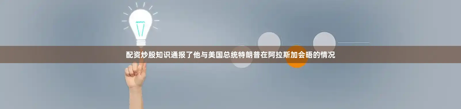 配资炒股知识通报了他与美国总统特朗普在阿拉斯加会晤的情况