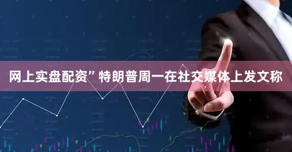 网上实盘配资”特朗普周一在社交媒体上发文称